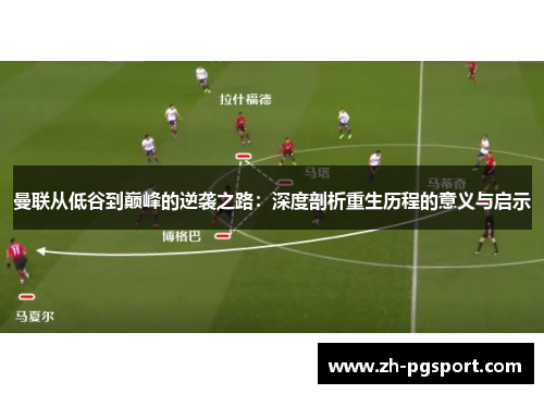 曼联从低谷到巅峰的逆袭之路：深度剖析重生历程的意义与启示