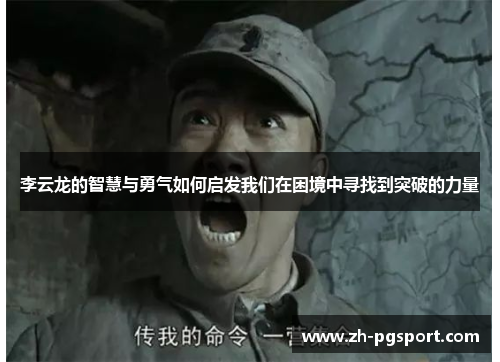 李云龙的智慧与勇气如何启发我们在困境中寻找到突破的力量 李云龙的智慧与勇气如何启发我们在困境中寻找到突破的力量