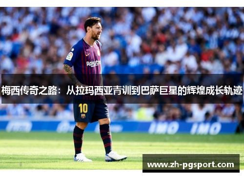 梅西传奇之路：从拉玛西亚青训到巴萨巨星的辉煌成长轨迹