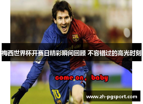 梅西世界杯开赛日精彩瞬间回顾 不容错过的高光时刻