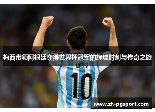 梅西带领阿根廷夺得世界杯冠军的辉煌时刻与传奇之旅