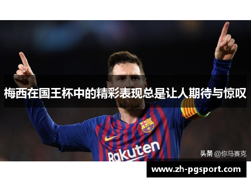 梅西在国王杯中的精彩表现总是让人期待与惊叹