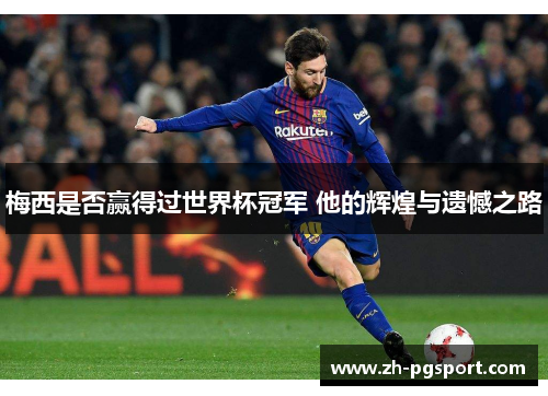 梅西是否赢得过世界杯冠军 他的辉煌与遗憾之路