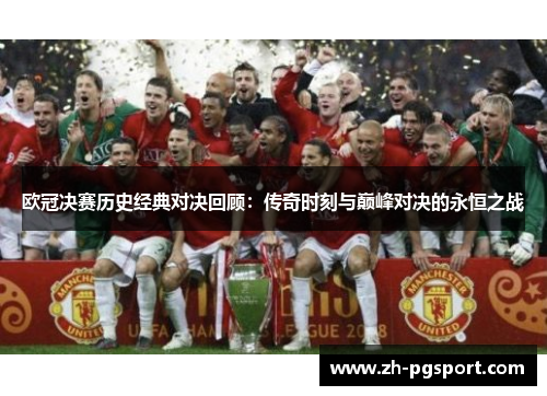 欧冠决赛历史经典对决回顾：传奇时刻与巅峰对决的永恒之战
