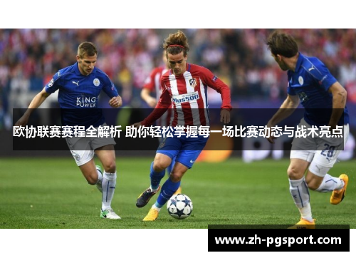 欧协联赛赛程全解析 助你轻松掌握每一场比赛动态与战术亮点