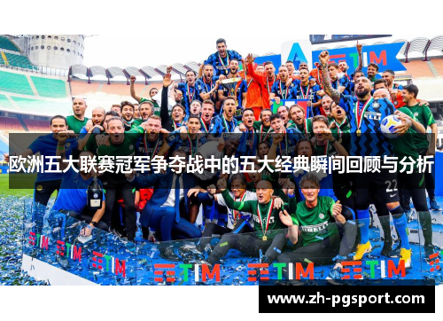 欧洲五大联赛冠军争夺战中的五大经典瞬间回顾与分析