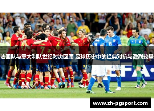 法国队与意大利队世纪对决回顾 足球历史中的经典对抗与激烈较量