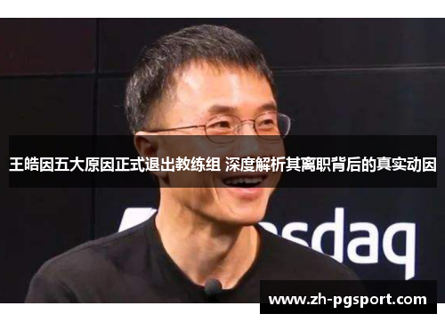王皓因五大原因正式退出教练组 深度解析其离职背后的真实动因