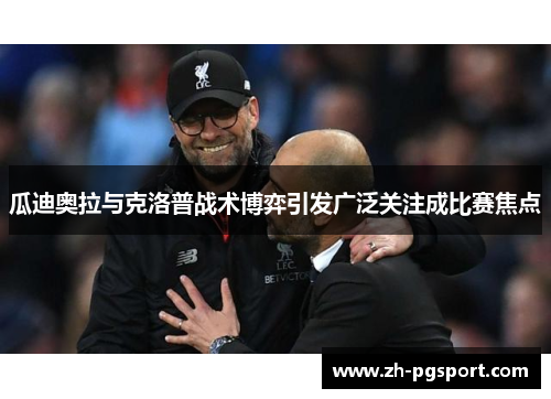 瓜迪奥拉与克洛普战术博弈引发广泛关注成比赛焦点