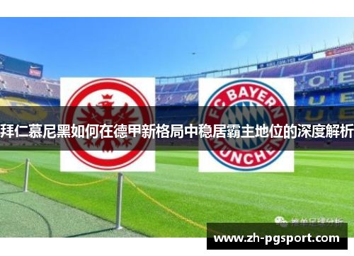 拜仁慕尼黑如何在德甲新格局中稳居霸主地位的深度解析